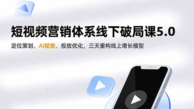 短视频营销体系线下破局课5.0，定位策划、AI赋能、投放优化，三天重构线上增长模型-创富资源云网创