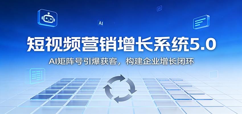 短视频营销增长系统5.0：AI 矩阵号引爆获客，构建企业增长闭环-创富资源云网创