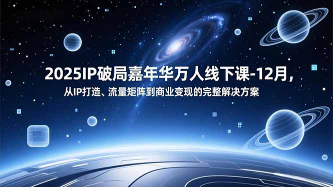2025IP破局嘉年华万人线下课-12月，从IP打造、流量矩阵到商业变现的完整解决方案-创富资源云网创