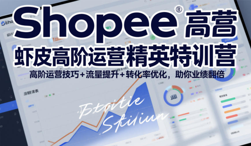 Shopee虾皮高阶运营精英特训营，高阶运营技巧+流量提升+转化率优化，助你业绩翻倍-创富资源云网创