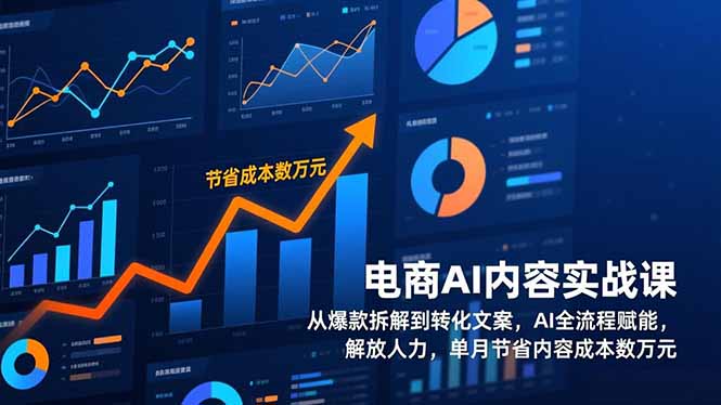 电商AI内容实战课，从爆款拆解到转化文案，AI全流程赋能，解放人力，单月节省内容成本数万元-创富资源云网创