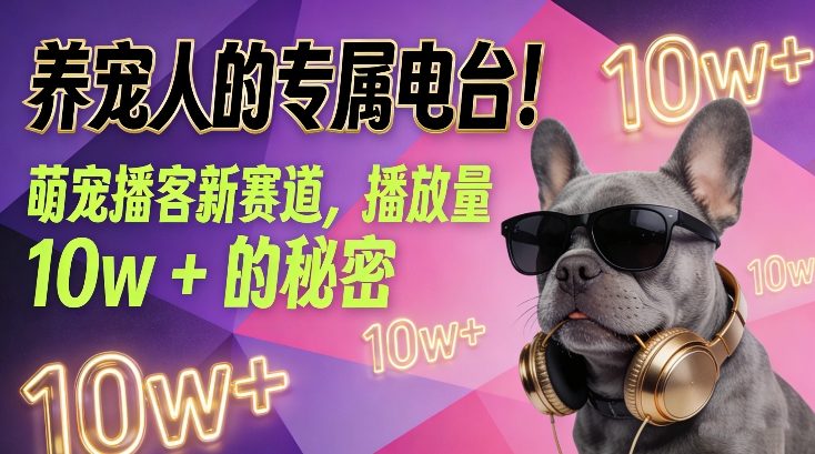 养宠人的专属电台！萌宠播客新赛道，播放量10w+的秘密-创富资源云网创