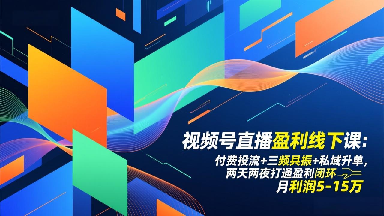 视频号直播盈利线下课：付费投流+三频共振+私域升单，两天两夜打通盈利闭环，月利润5-15万-创富资源云网创