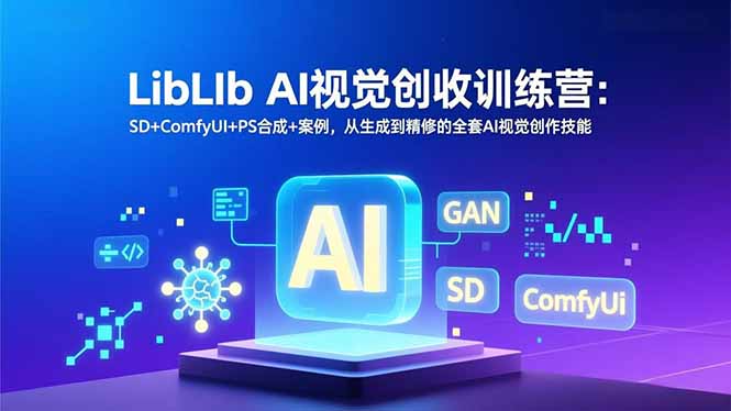 LibLIb AI视觉创收训练营：SD+ComfyUI+PS合成+案例，从生成到精修的全套AI视觉创作技能-创富资源云网创