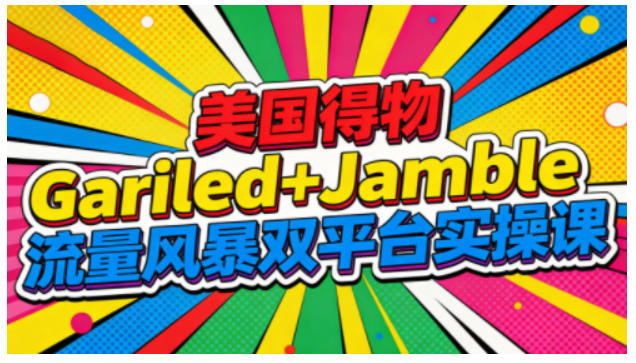 美国得物Gariled+Jamble流量风暴双平台实操课，两大美国热门平台全流程运营-创富资源云网创