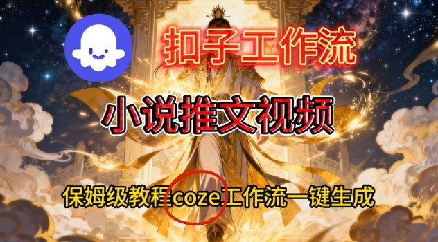Coze扣子智能体工作流一键生成小说推文视频，保姆级搭建教学-创富资源云网创
