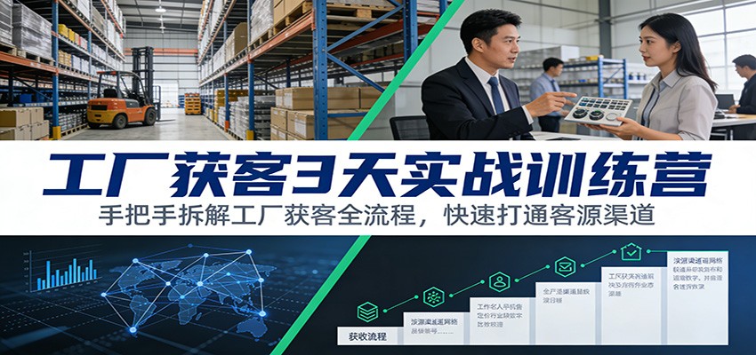 工厂获客3天实战训练营：手把手拆解工厂获客全流程，快速打通客源渠道-创富资源云网创