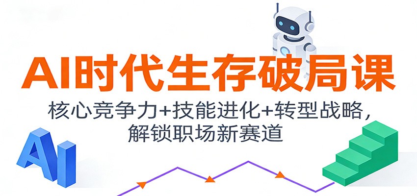 AI时代生存破局课：核心竞争力+技能进化+转型战略，解锁职场新赛道-创富资源云网创