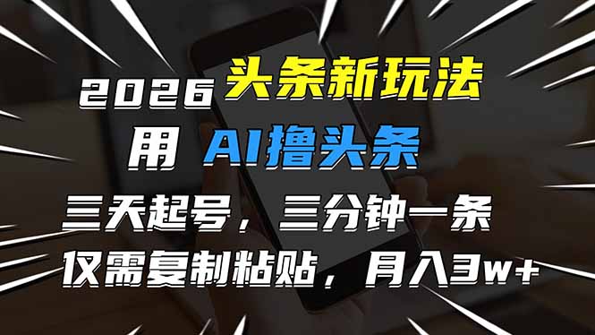 2026最新头条玩法，用AI撸头条，3天必起号，3分钟1条，只需要复制粘贴，简单月入3W+-创富资源云网创