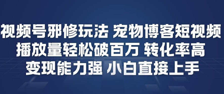 视频号邪修玩法宠物博客短视频，播放量轻松破百万，转化率高，变现能力强，小白直接上手-创富资源云网创