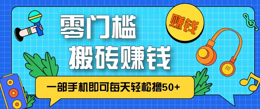 零成本零门槛无脑搬砖赚钱项目，只需一部手机即可每天轻松撸50+-创富资源云网创