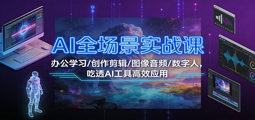 AI全场景实战课：办公学习/创作剪辑/图像音频/数字人，吃透AI工具高效应用-创富资源云网创