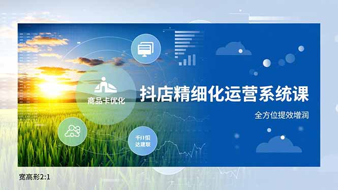 抖店精细化运营系统课，商品卡优化、达人建联、千川投放，全方位提效增润-创富资源云网创