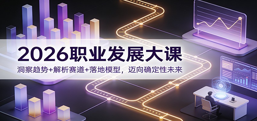2026职业发展大课：洞察趋势+解析赛道+落地模型，迈向确定性未来-创富资源云网创