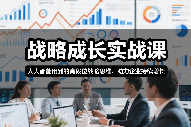 战略成长实战课，人人都能用到的高段位战略思维，助力企业持续增长-创富资源云网创