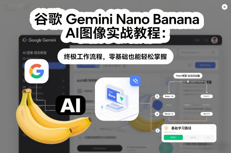 谷歌Gemini Nano Banana AI图像实战教程：终极工作流程，零基础也能轻松掌握-创富资源云网创