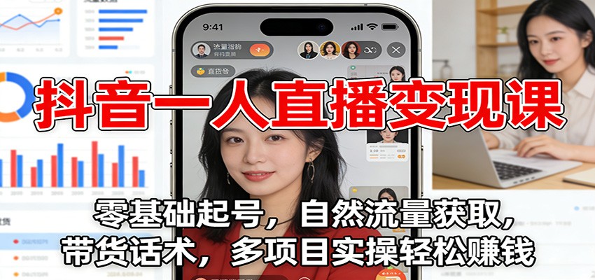 抖音一人直播变现课：零基础起号，自然流量获取，带货话术，多项目实操轻松赚钱-创富资源云网创