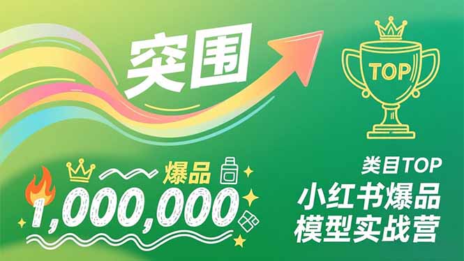 小红书爆品模型实战营，从新品突围到成为类目TOP，可复制路径，打造多个营收百万级爆品-创富资源云网创