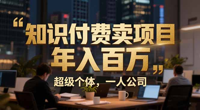 从0到年入百万：超级个体实战心得公开，个人IP×精准引流×成交系统全拆解-创富资源云网创
