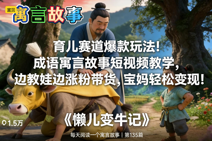 育儿赛道爆款玩法！成语寓言故事短视频教学，边教娃边涨粉带货，宝妈轻松变现！-创富资源云网创