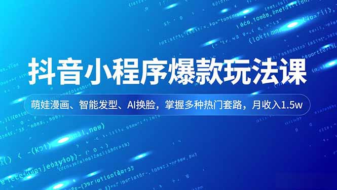 抖音小程序爆款玩法课，萌娃漫画、智能发型、AI换脸，掌握多种热门套路，月收入1.5w-创富资源云网创