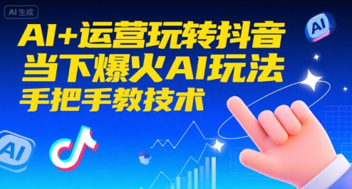 AI+运营玩转抖音，当下爆火AI玩法，手把手教技术(更新26年)-创富资源云网创