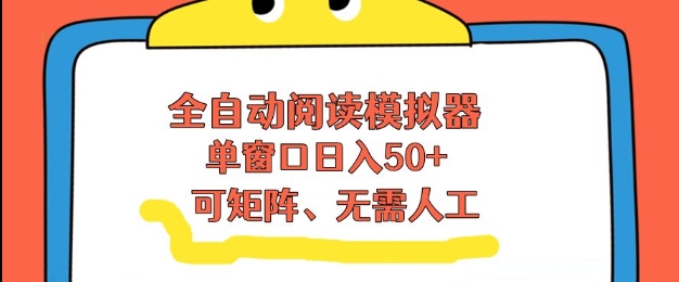 全自动阅读模拟器，单窗口50+靠高效流量获取收益，无需人工，可矩阵操作【揭秘】-创富资源云网创