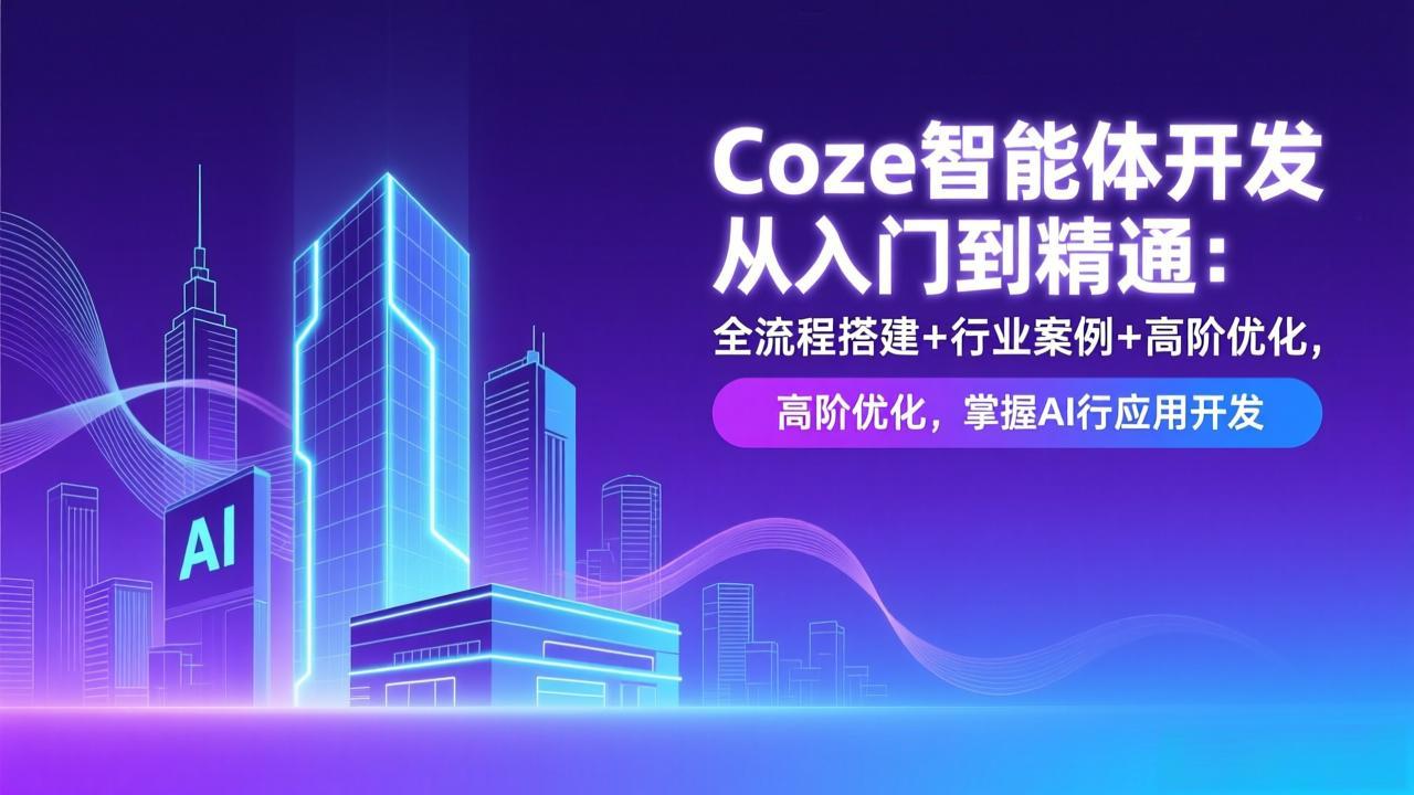 Coze智能体开发从入门到精通：全流程搭建+行业案例+高阶优化，掌握AI应用开发-创富资源云网创