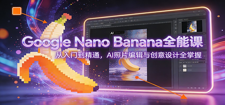 Google Nano Banana全能课：从入门到精通，AI照片编辑与创意设计全掌握-创富资源云网创