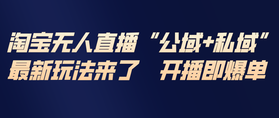 淘宝无人直播最新玩法，包含私域和公域两种玩法-创富资源云网创