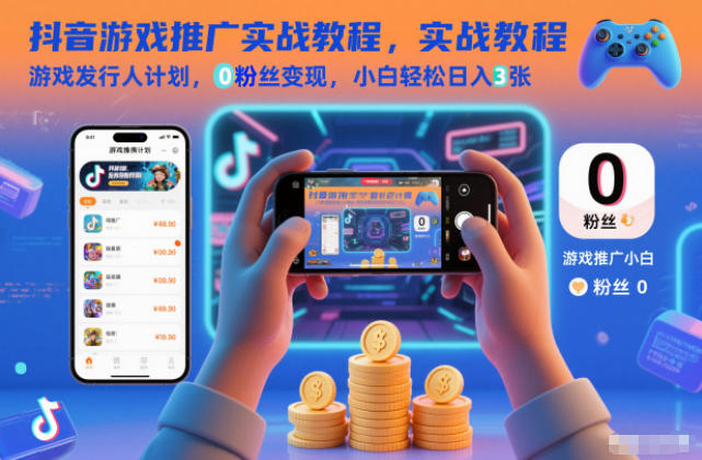 抖音游戏推广实战教程，游戏发行人计划，0粉丝变现，小白轻松日入3张-创富资源云网创