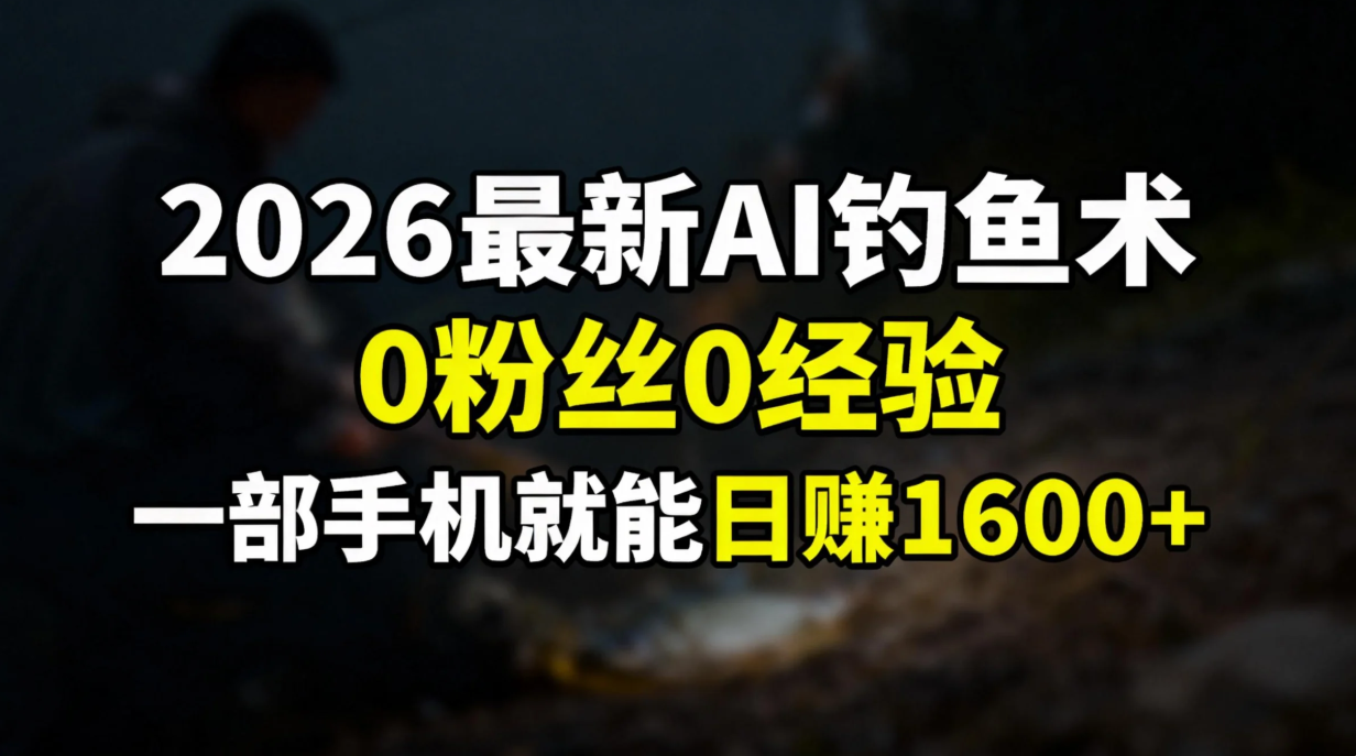 2026最新AI钓鱼术:0粉丝0经验，一部手机就能开启赚钱模式-创富资源云网创