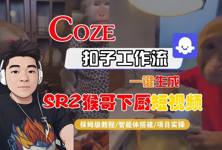 Coze扣子智能体工作流一键生成“SORA2猴哥下厨“短视频，全流程保姆级教学-创富资源云网创