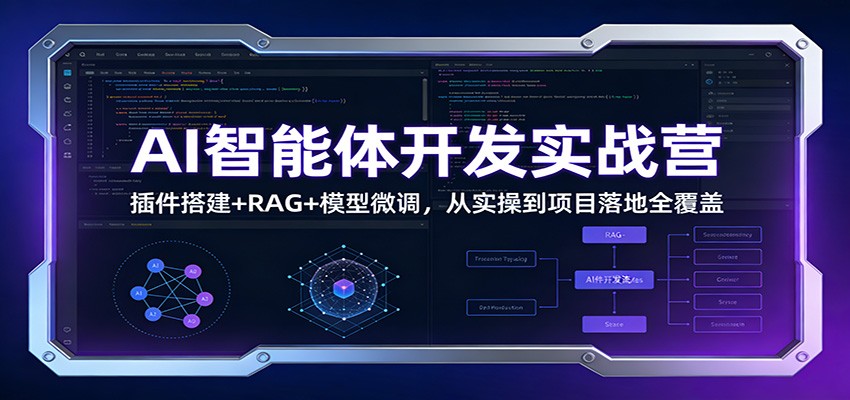 AI智能体开发实战营：插件搭建+RAG+模型微调，从实操到项目落地全覆盖-创富资源云网创