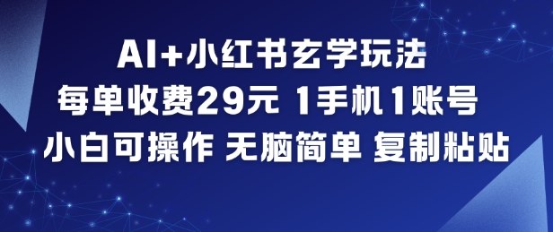 AI+小红书玄学玩法，每单收费29米，1手机1账号，小白可操作，无脑简单复制粘贴-创富资源云网创