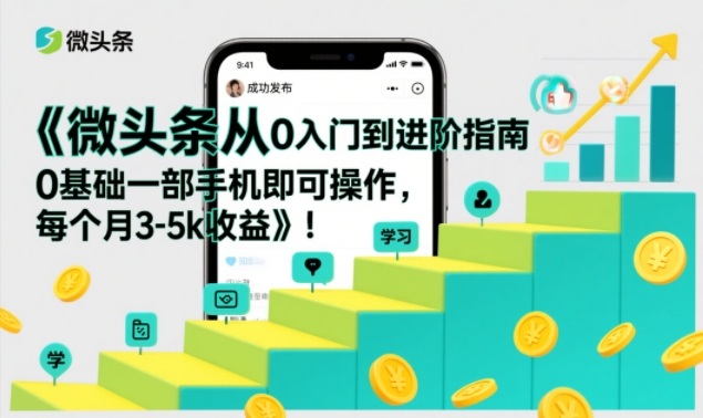 微头条从0入门到进阶指南，0基础一部手机即可操作，每个月3-5k收益-创富资源云网创
