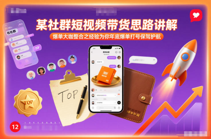 某社群短视频带货思路讲解，爆单大咖整合之经验为你年底爆单打号保驾护航-创富资源云网创