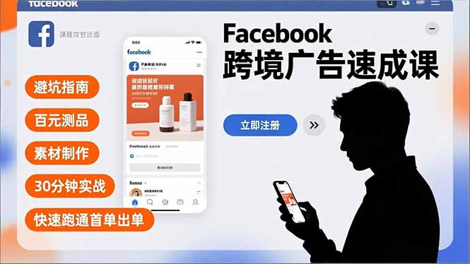 Facebook跨境广告速成课，避坑指南、百元测品、素材制作，30分钟实战，快速跑通首单出单-创富资源云网创