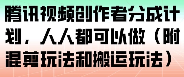 腾讯视频创作者分成计划，人人都可以做(附混剪玩法和搬运玩法)-创富资源云网创