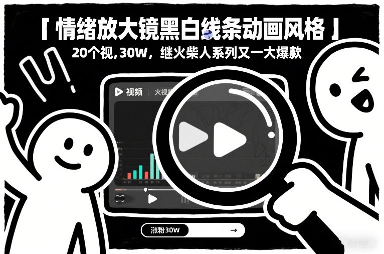 情绪放大镜黑白线条动画风格，20个视频，涨粉30W，继火柴人系列又一大爆款-创富资源云网创