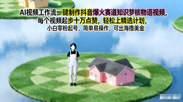 AI视频工作流一键制作抖音爆火赛道知识梦核物语视频，每个视频起步10W点赞，轻松上精选计划-创富资源云网创