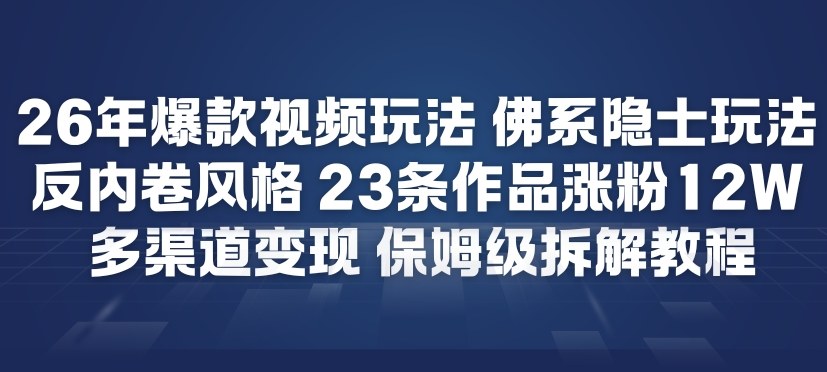 26年爆款短视频玩法，佛系隐士玩法，反内卷视频风格，23条作品涨粉12W，多渠道变现-创富资源云网创