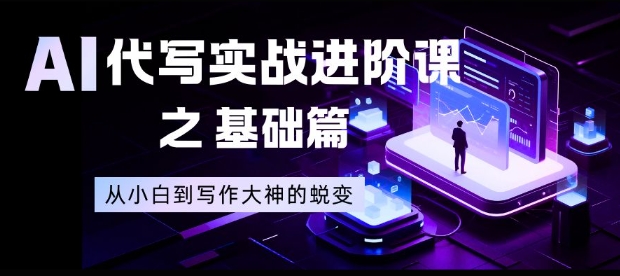 AI代写实战进阶课之基础篇，从小白到写作大神的蜕变【揭秘】-创富资源云网创