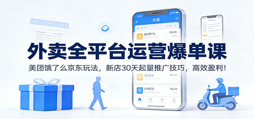 外卖全平台运营爆单课：美团饿了么京东玩法，新店30天起量推广技巧，高效盈利！-创富资源云网创