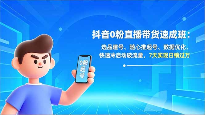 抖音0粉直播带货速成班：选品建号、随心推起号、数据优化，快速冷启动破流量，7天实现日销过万-创富资源云网创