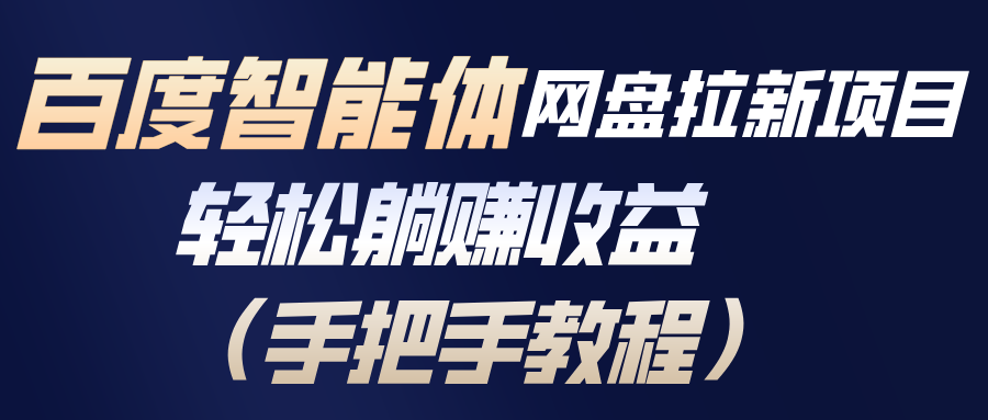 百度智能体网盘拉新项目，轻松躺赚收益(手把手教程-创富资源云网创