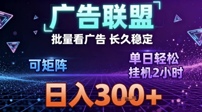 最新广告联盟全自动掘金，长期稳定，单窗口最高收益30+，可矩阵日入3张【揭秘】-创富资源云网创