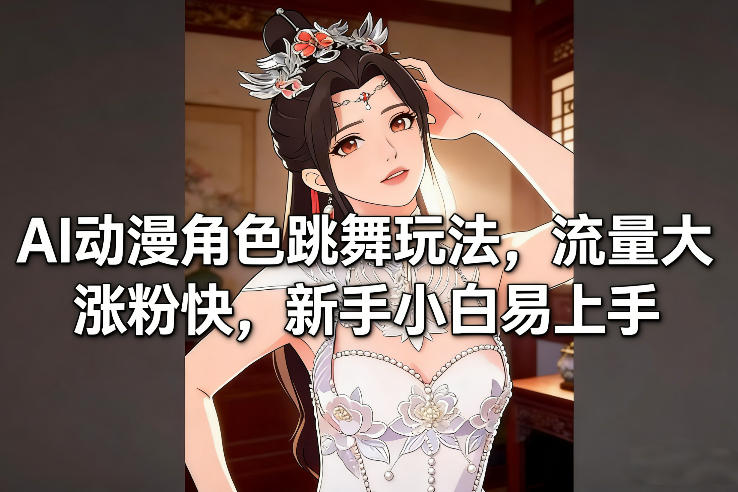 AI动漫角色跳舞玩法，流量大涨粉快，新手小白易上手-创富资源云网创