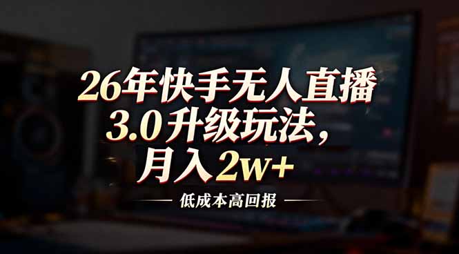 26年快手无人直播3.0升级玩法，低成本高回报，月入2w+-创富资源云网创