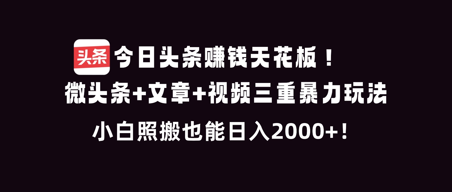 今日头条赚钱天花板！微头条+文章+视频三重暴利玩法，小白照搬也能日人2000+-创富资源云网创